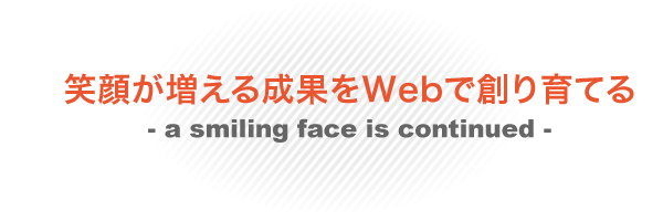 笑顔が増える成果をWebで創り育てる- a smiling face is continued -