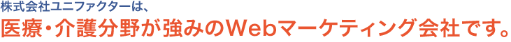 株式会社ユニファクターは、医療・介護分野が強みのWebマーケティング会社です。