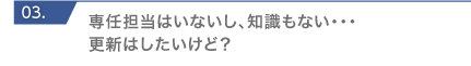 専任担当はいないし、知識もない・・・更新はしたいけど？