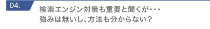 検索エンジン対策も重要と聞くが・・・強みは無いし、方法も分からない？